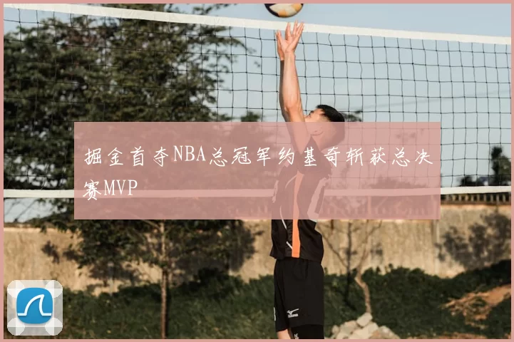掘金首夺NBA总冠军约基奇斩获总决赛MVP