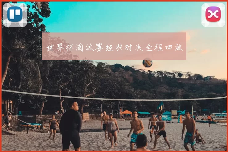 世界杯淘汰赛经典对决全程回放