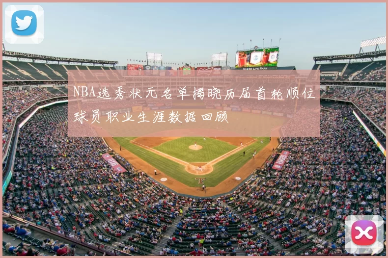 NBA选秀状元名单揭晓历届首轮顺位球员职业生涯数据回顾