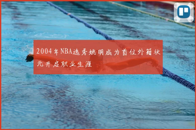 2004年NBA选秀姚明成为首位外籍状元开启职业生涯