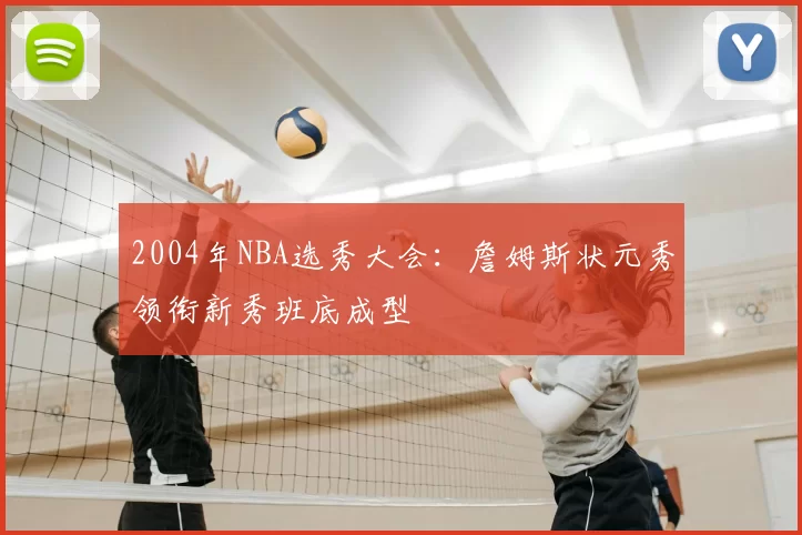 2004年NBA选秀大会:詹姆斯状元秀领衔新秀班底成型