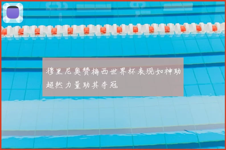 穆里尼奥赞梅西世界杯表现如神助超然力量助其夺冠