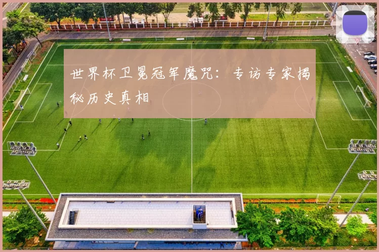 世界杯卫冕冠军魔咒：专访专家揭秘历史真相