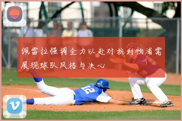 佩雷拉强调全力以赴对抗利物浦需展现球队风格与决心