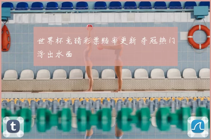 世界杯竞猜彩票赔率更新 夺冠热门浮出水面