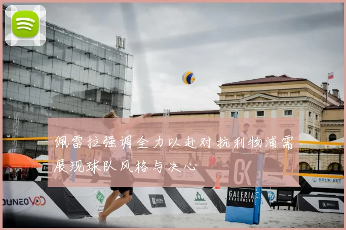 佩雷拉强调全力以赴对抗利物浦需展现球队风格与决心
