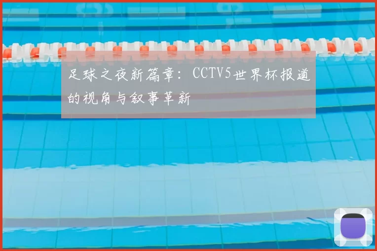 足球之夜新篇章:CCTV5世界杯报道的视角与叙事革新