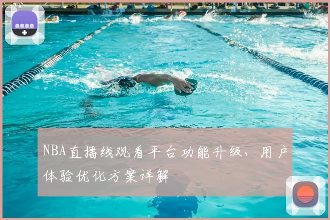 NBA直播线观看平台功能升级,用户体验优化方案详解