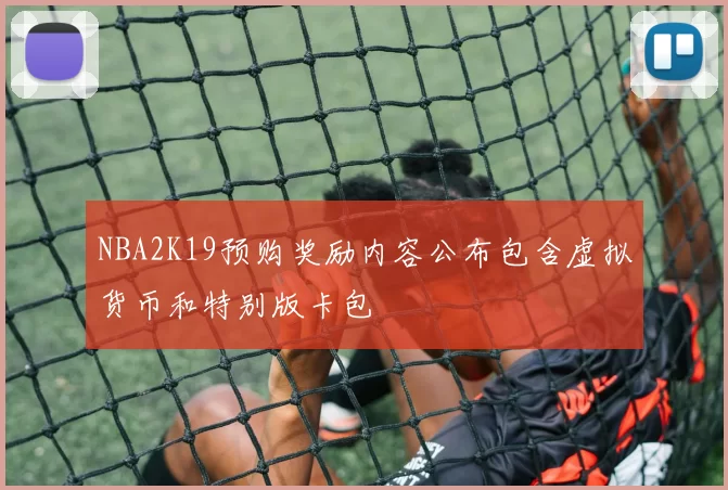 NBA2K19预购奖励内容公布包含虚拟货币和特别版卡包