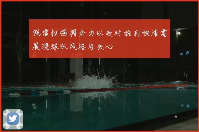 佩雷拉强调全力以赴对抗利物浦需展现球队风格与决心