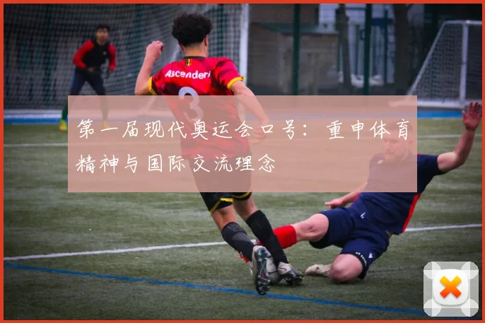 第一届现代奥运会口号:重申体育精神与国际交流理念