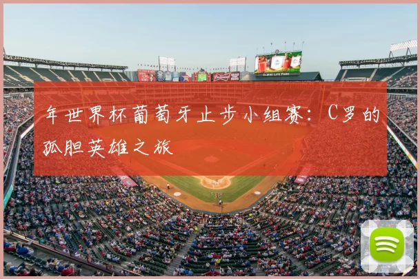 年世界杯葡萄牙止步小组赛:C罗的孤胆英雄之旅