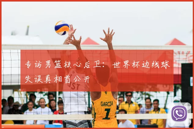 专访男篮核心后卫:世界杯边线球失误真相首公开