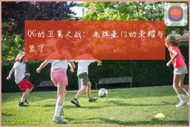 QG的卫冕之战：老牌豪门的荣耀与坚守