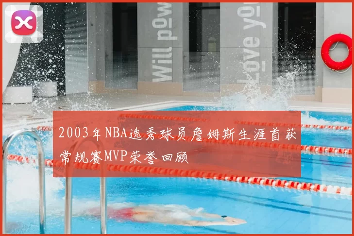 2003年NBA选秀球员詹姆斯生涯首获常规赛MVP荣誉回顾