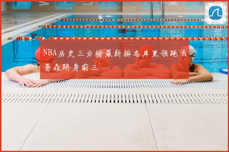 NBA历史三分榜最新排名库里领跑汤普森跻身前三