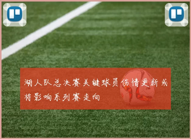 湖人队总决赛关键球员伤情更新或将影响系列赛走向