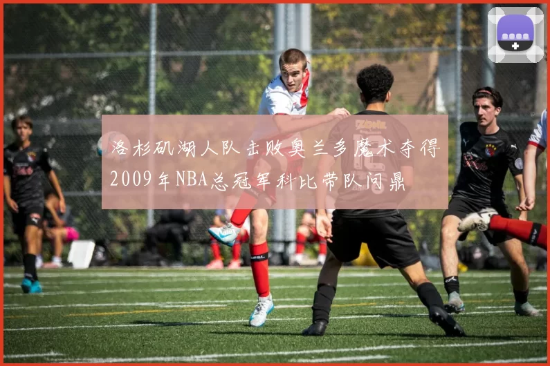 洛杉矶湖人队击败奥兰多魔术夺得2009年NBA总冠军科比带队问鼎