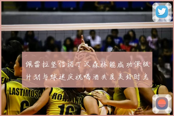 佩雷拉坚信诺丁汉森林能成功保级计划与球迷庆祝喝酒共度美好时光