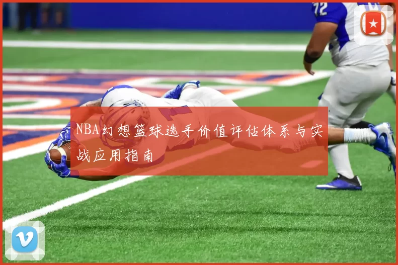 NBA幻想篮球选手价值评估体系与实战应用指南