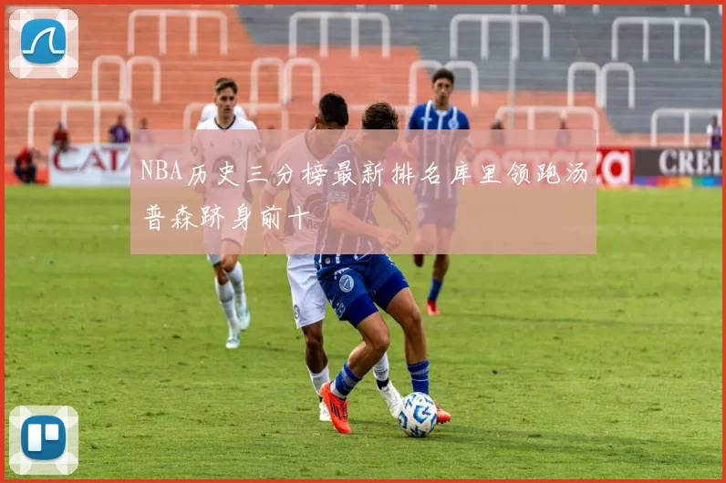 NBA历史三分榜最新排名库里领跑汤普森跻身前十