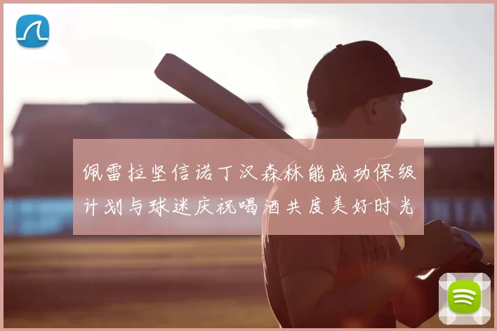 佩雷拉坚信诺丁汉森林能成功保级计划与球迷庆祝喝酒共度美好时光