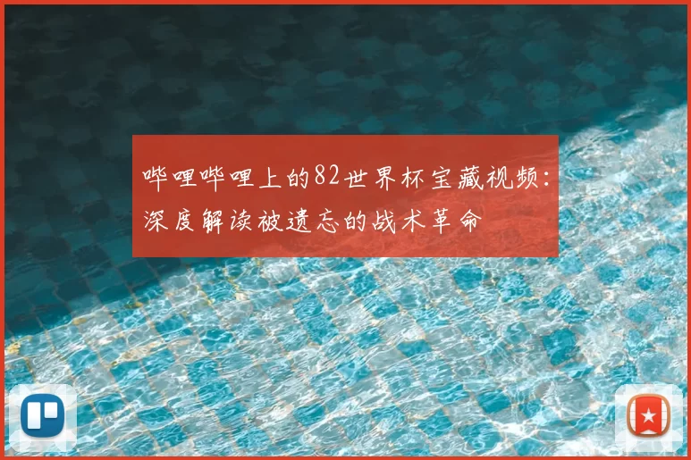 哔哩哔哩上的82世界杯宝藏视频:深度解读被遗忘的战术革命