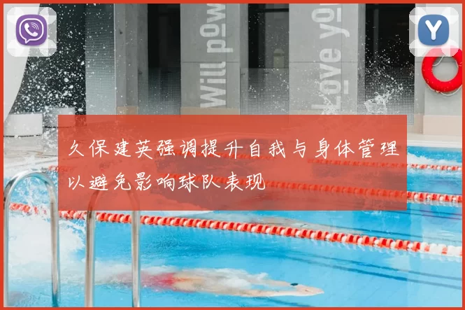 久保建英强调提升自我与身体管理以避免影响球队表现