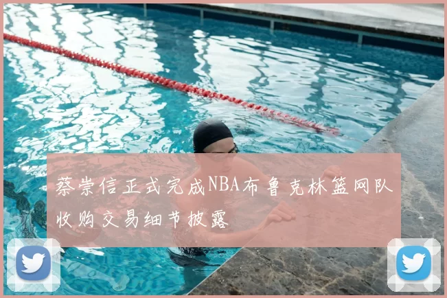 蔡崇信正式完成NBA布鲁克林篮网队收购交易细节披露