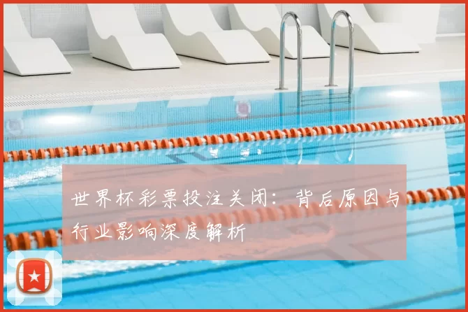 世界杯彩票投注关闭:背后原因与行业影响深度解析