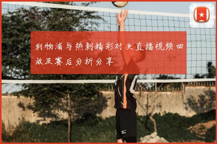 利物浦与热刺精彩对决直播视频回放及赛后分析分享