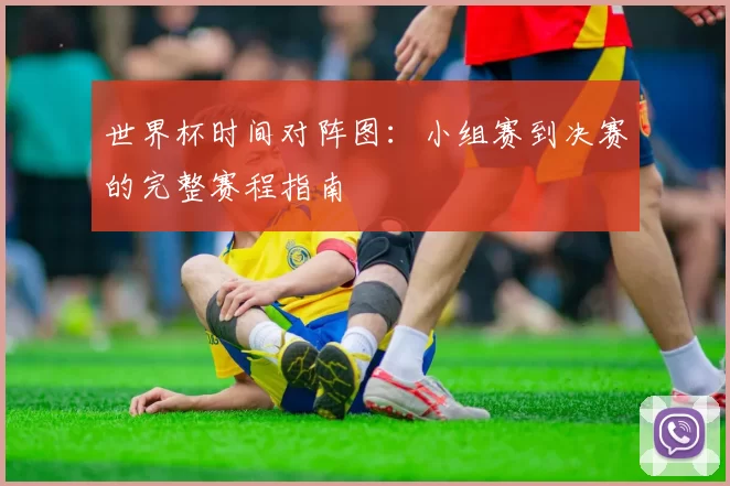 世界杯时间对阵图：小组赛到决赛的完整赛程指南