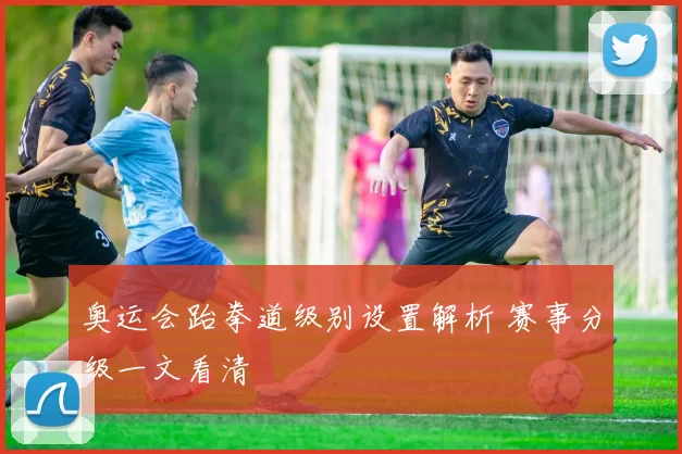奥运会跆拳道级别设置解析 赛事分级一文看清