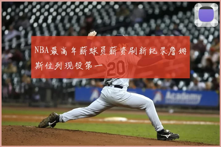 NBA最高年薪球员薪资刷新纪录詹姆斯位列现役第一