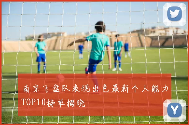南京飞盘队表现出色最新个人能力TOP10榜单揭晓