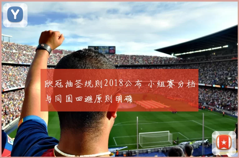 欧冠抽签规则2018公布 小组赛分档与同国回避原则明确