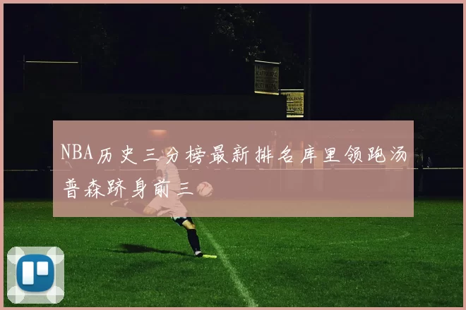 NBA历史三分榜最新排名库里领跑汤普森跻身前三