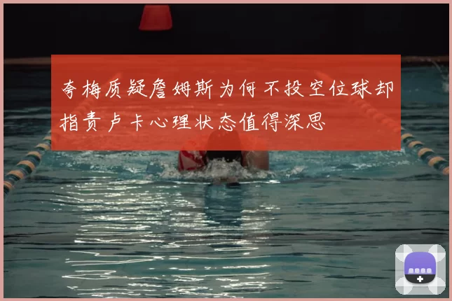 夸梅质疑詹姆斯为何不投空位球却指责卢卡心理状态值得深思