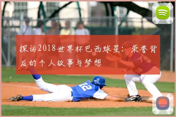 探访2018世界杯巴西球星:荣誉背后的个人故事与梦想