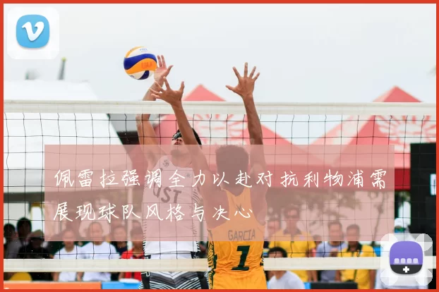 佩雷拉强调全力以赴对抗利物浦需展现球队风格与决心