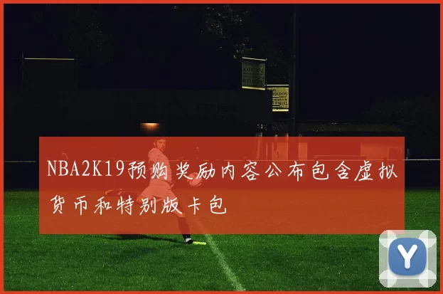 NBA2K19预购奖励内容公布包含虚拟货币和特别版卡包