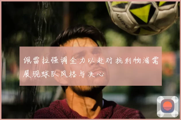 佩雷拉强调全力以赴对抗利物浦需展现球队风格与决心