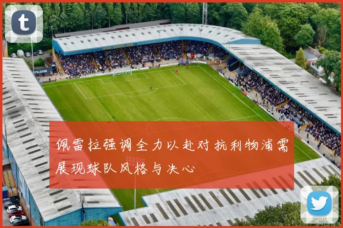 佩雷拉强调全力以赴对抗利物浦需展现球队风格与决心
