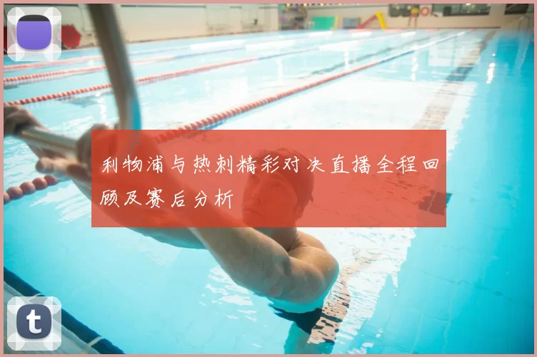 利物浦与热刺精彩对决直播全程回顾及赛后分析