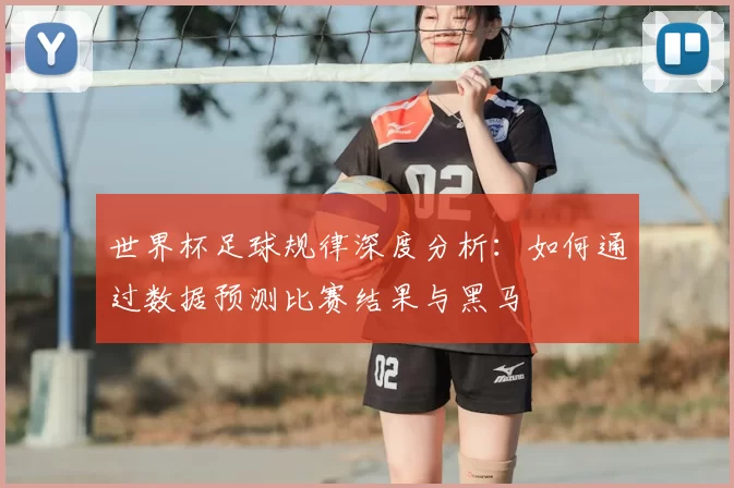 世界杯足球规律深度分析：如何通过数据预测比赛结果与黑马