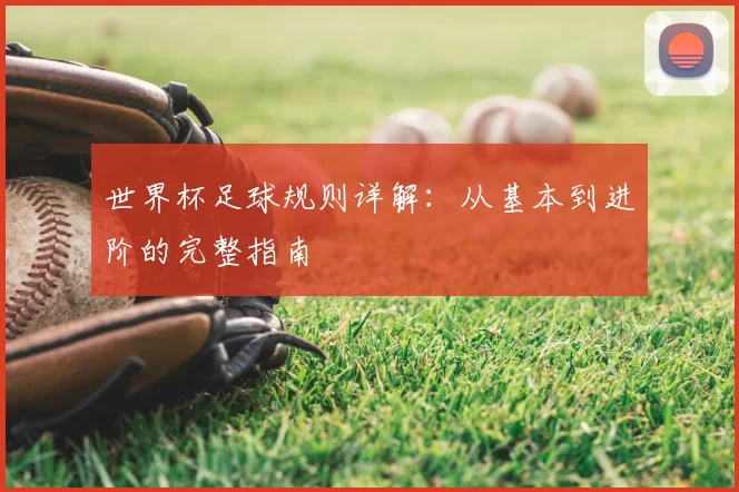 世界杯足球规则详解:从基本到进阶的完整指南