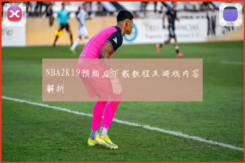 NBA2K19预购后下载教程及游戏内容解析