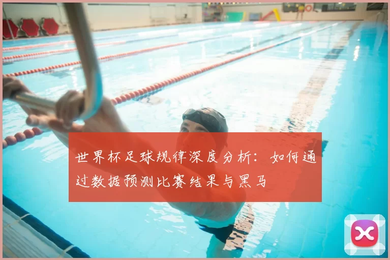 世界杯足球规律深度分析：如何通过数据预测比赛结果与黑马