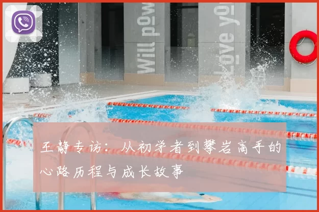王静专访:从初学者到攀岩高手的心路历程与成长故事