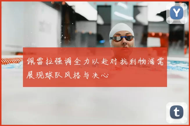 佩雷拉强调全力以赴对抗利物浦需展现球队风格与决心